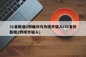 31省新增2例确诊均为境外输入(31省份新增2例境外输入)