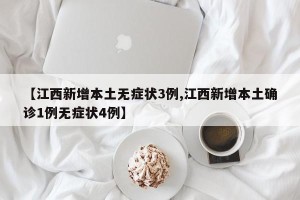 【江西新增本土无症状3例,江西新增本土确诊1例无症状4例】