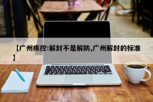 【广州疾控:解封不是解防,广州解封的标准】
