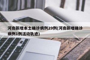 河南新增本土确诊病例29例(河南新增确诊病例1例活动轨迹)
