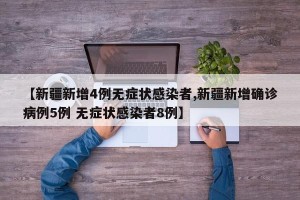 【新疆新增4例无症状感染者,新疆新增确诊病例5例 无症状感染者8例】
