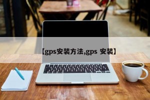 【gps安装方法,gps 安装】