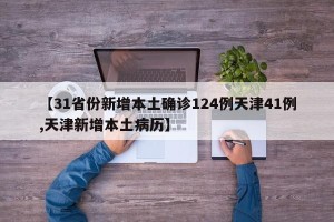 【31省份新增本土确诊124例天津41例,天津新增本土病历】