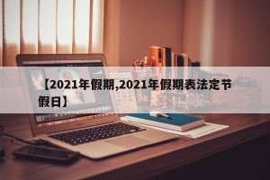 【2021年假期,2021年假期表法定节假日】