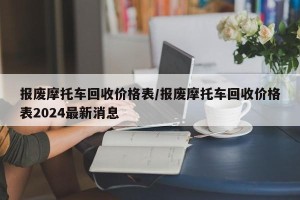 报废摩托车回收价格表/报废摩托车回收价格表2024最新消息