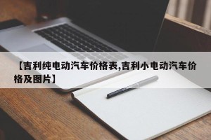 【吉利纯电动汽车价格表,吉利小电动汽车价格及图片】