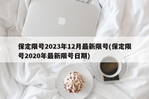 保定限号2023年12月最新限号(保定限号2020年最新限号日期)