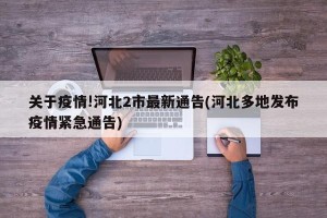 关于疫情!河北2市最新通告(河北多地发布疫情紧急通告)