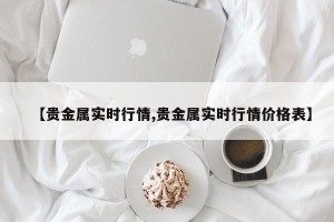 【贵金属实时行情,贵金属实时行情价格表】