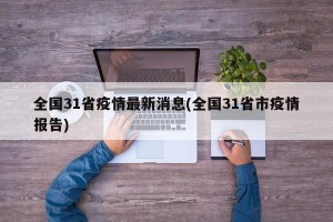 全国31省疫情最新消息(全国31省市疫情报告)