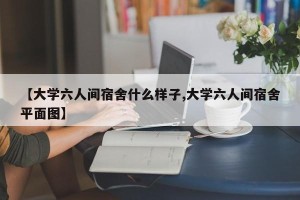【大学六人间宿舍什么样子,大学六人间宿舍平面图】