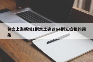 包含上海新增1例本土确诊64例无症状的词条