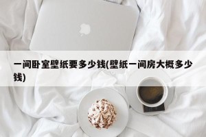 一间卧室壁纸要多少钱(壁纸一间房大概多少钱)