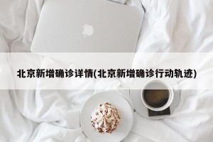 北京新增确诊详情(北京新增确诊行动轨迹)