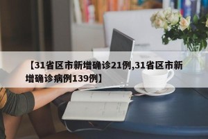 【31省区市新增确诊21例,31省区市新增确诊病例139例】