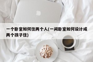 一个卧室如何住两个人(一间卧室如何设计成两个孩子住)