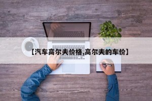 【汽车高尔夫价格,高尔夫的车价】