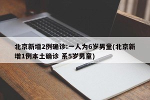 北京新增2例确诊:一人为6岁男童(北京新增1例本土确诊 系5岁男童)