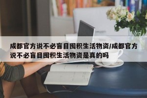 成都官方说不必盲目囤积生活物资/成都官方说不必盲目囤积生活物资是真的吗