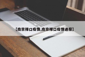 【南京禄口疫情,南京禄口疫情通报】
