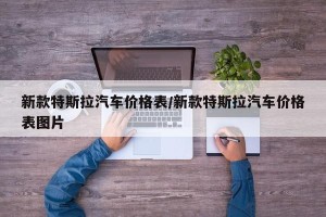 新款特斯拉汽车价格表/新款特斯拉汽车价格表图片