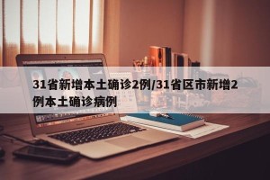 31省新增本土确诊2例/31省区市新增2例本土确诊病例