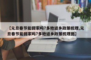 【元旦春节能回家吗?多地返乡政策梳理,元旦春节能回家吗?多地返乡政策梳理图】