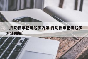 【自动档车正确起步方法,自动档车正确起步方法图解】