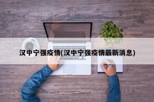 汉中宁强疫情(汉中宁强疫情最新消息)
