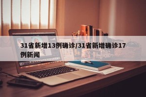 31省新增13例确诊/31省新增确诊17例新闻