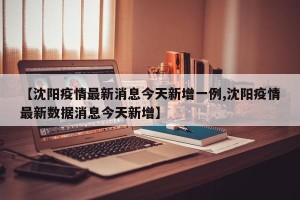 【沈阳疫情最新消息今天新增一例,沈阳疫情最新数据消息今天新增】