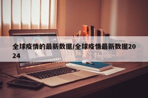 全球疫情的最新数据/全球疫情最新数据2024