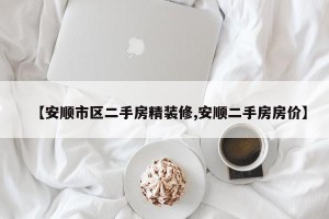 【安顺市区二手房精装修,安顺二手房房价】