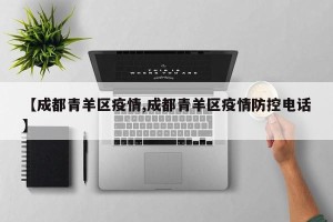 【成都青羊区疫情,成都青羊区疫情防控电话】