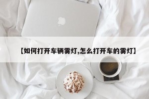 【如何打开车辆雾灯,怎么打开车的雾灯】