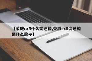 【荣威rx5什么变速箱,荣威rx5变速箱是什么牌子】