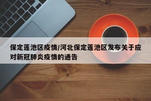保定莲池区疫情/河北保定莲池区发布关于应对新冠肺炎疫情的通告
