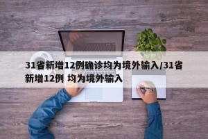 31省新增12例确诊均为境外输入/31省新增12例 均为境外输入