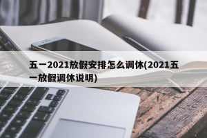 五一2021放假安排怎么调休(2021五一放假调休说明)