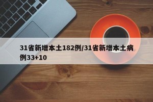 31省新增本土182例/31省新增本土病例33+10