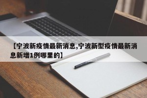 【宁波新疫情最新消息,宁波新型疫情最新消息新增1例哪里的】