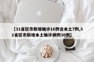 【31省区市新增确诊16例含本土7例,31省区市新增本土确诊病例30例】