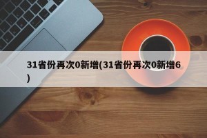31省份再次0新增(31省份再次0新增6)