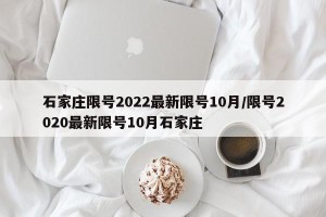 石家庄限号2022最新限号10月/限号2020最新限号10月石家庄