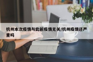 杭州本次疫情与此前疫情无关/杭州疫情还严重吗