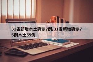 31省新增本土确诊7例/31省新增确诊75例本土55例