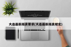 大连最新隔离要求(大连最新隔离规定)