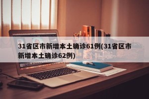 31省区市新增本土确诊61例(31省区市新增本土确诊62例)