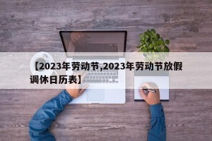 【2023年劳动节,2023年劳动节放假调休日历表】