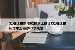 31省区市新增62例本土确诊/31省区市新增本土确诊61例疫情